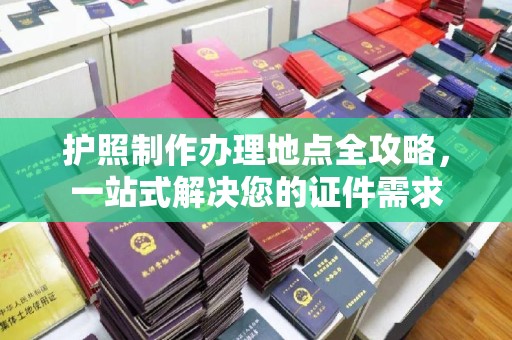 高雄护照制作办理地点全攻略，一站式解决您的证件需求