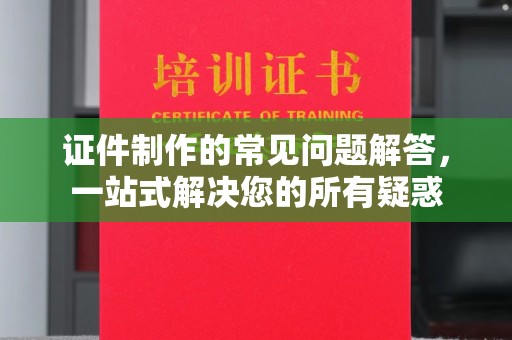高雄证件制作的常见问题解答，一站式解决您的所有疑惑