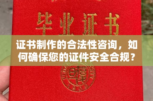 高雄证书制作的合法性咨询，如何确保您的证件安全合规？