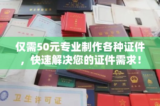 高雄仅需50元专业制作各种证件，快速解决您的证件需求！