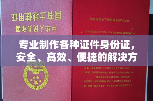 高雄专业制作各种证件身份证，安全、高效、便捷的解决方案