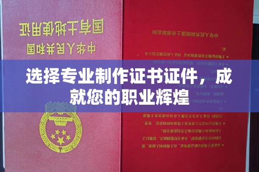 高雄选择专业制作证书证件，成就您的职业辉煌