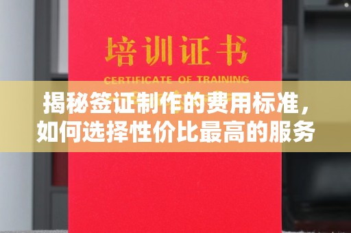 高雄揭秘签证制作的费用标准，如何选择性价比最高的服务？