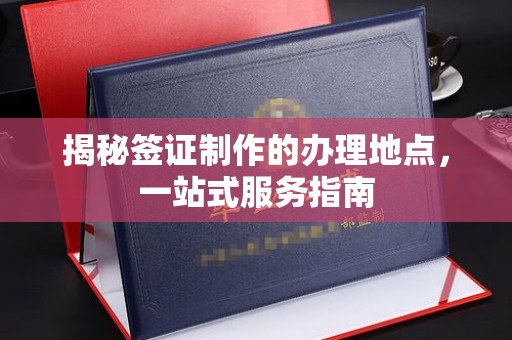 高雄揭秘签证制作的办理地点，一站式服务指南