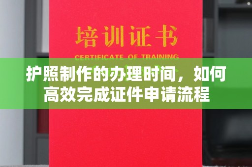 高雄护照制作的办理时间，如何高效完成证件申请流程