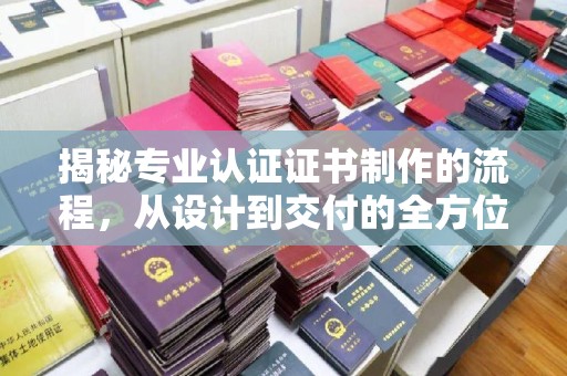 高雄揭秘专业认证证书制作的流程，从设计到交付的全方位指南