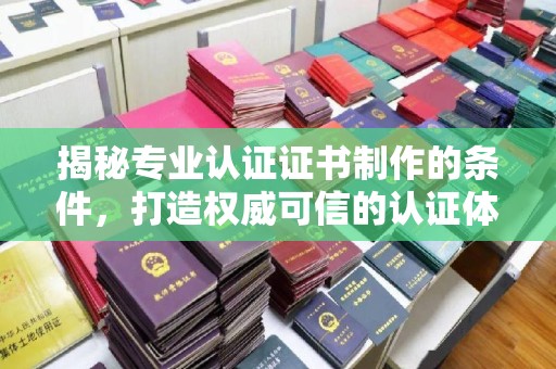 高雄揭秘专业认证证书制作的条件，打造权威可信的认证体系