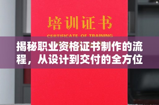 高雄揭秘职业资格证书制作的流程，从设计到交付的全方位解析