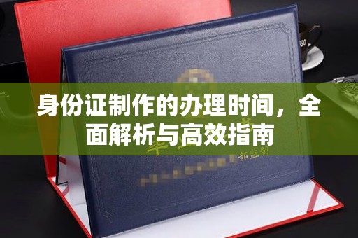 高雄身份证制作的办理时间，全面解析与高效指南