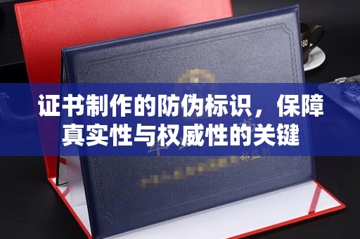 高雄证书制作的防伪标识，保障真实性与权威性的关键