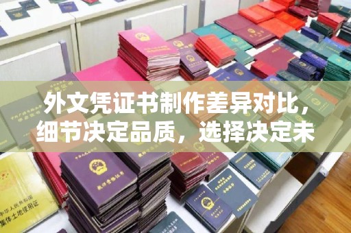高雄外文凭证书制作差异对比，细节决定品质，选择决定未来
